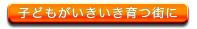子どもたちがいきいき育つ街に