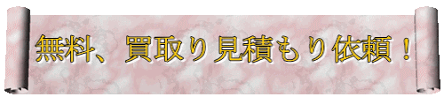 無料、買取り見積もり依頼！ 