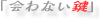 「会わない鍵」