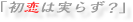 「初恋は実らず？」