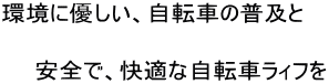 環境に優しい、自転車の普及と、安全で快適な自転車ライフを