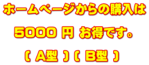 ホームページからの購入は    5000 円 お得です。       ( A型 ) ( B型 )