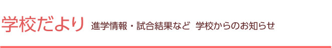 学校だより　進学情報・試合結果など　学校からのお知らせ