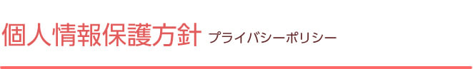 個人情報保護方針 プライバシーポリシー