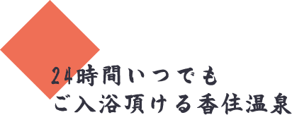 24時間いつでもご入浴頂ける香住温泉