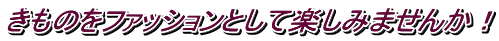きものをファッションとして楽しみませんか！