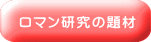 ロマン研究の題材