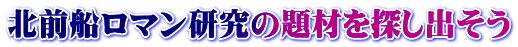 北前船ロマン研究の題材を探し出そう