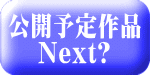 公開予定作品 Next?