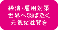 経済・雇用対策世界へ羽ばたく元気な滋賀を