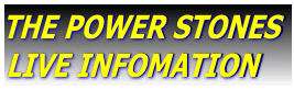 THE POWER STONES  LIVE INFOMATION 